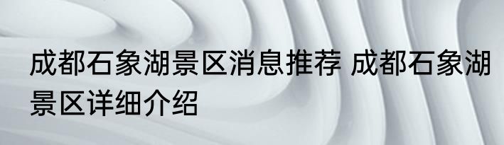 成都石象湖景区消息推荐 成都石象湖景区详细介绍