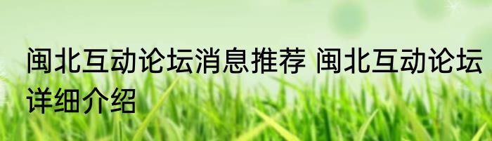 闽北互动论坛消息推荐 闽北互动论坛详细介绍