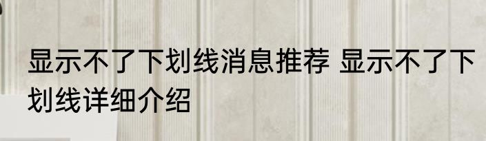 显示不了下划线消息推荐 显示不了下划线详细介绍