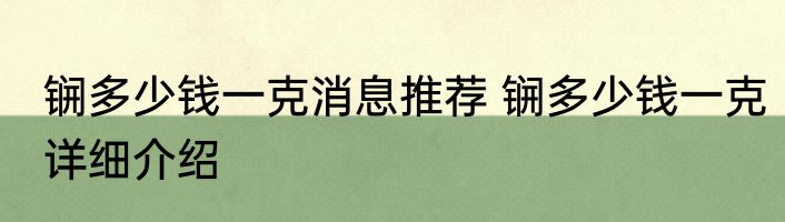 锎多少钱一克消息推荐 锎多少钱一克详细介绍