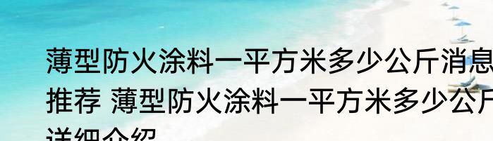 薄型防火涂料一平方米多少公斤消息推荐 薄型防火涂料一平方米多少公斤详细介绍