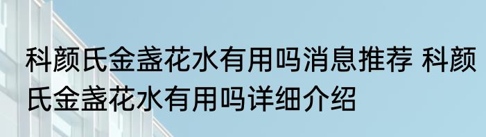 科颜氏金盏花水有用吗消息推荐 科颜氏金盏花水有用吗详细介绍