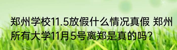 郑州学校11.5放假什么情况真假 郑州所有大学11月5号离郑是真的吗?