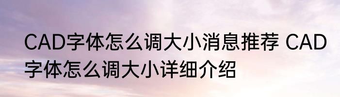 CAD字体怎么调大小消息推荐 CAD字体怎么调大小详细介绍