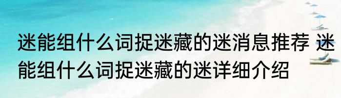 迷能组什么词捉迷藏的迷消息推荐 迷能组什么词捉迷藏的迷详细介绍