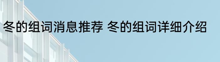 冬的组词消息推荐 冬的组词详细介绍