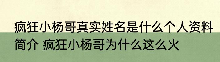 疯狂小杨哥真实姓名是什么个人资料简介 疯狂小杨哥为什么这么火
