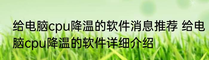 给电脑cpu降温的软件消息推荐 给电脑cpu降温的软件详细介绍