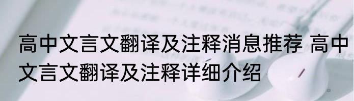 高中文言文翻译及注释消息推荐 高中文言文翻译及注释详细介绍