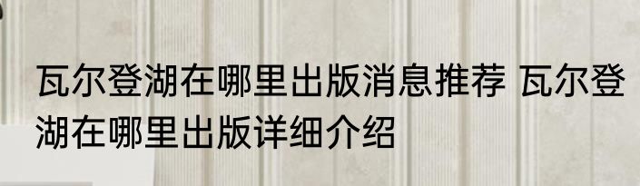 瓦尔登湖在哪里出版消息推荐 瓦尔登湖在哪里出版详细介绍