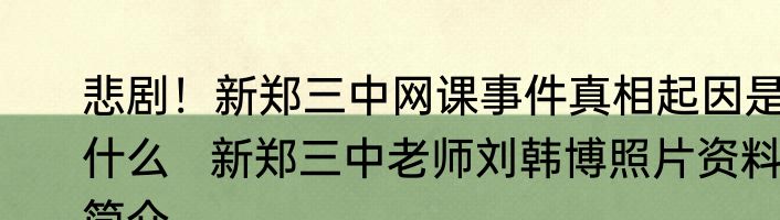 悲剧！新郑三中网课事件真相起因是什么   新郑三中老师刘韩博照片资料简介