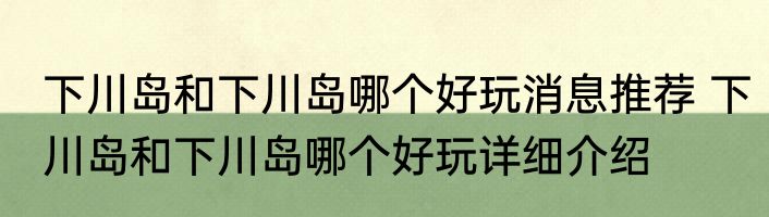 下川岛和下川岛哪个好玩消息推荐 下川岛和下川岛哪个好玩详细介绍