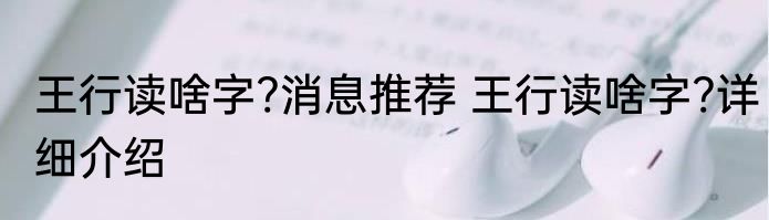 王行读啥字?消息推荐 王行读啥字?详细介绍
