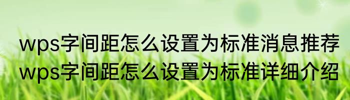 wps字间距怎么设置为标准消息推荐 wps字间距怎么设置为标准详细介绍