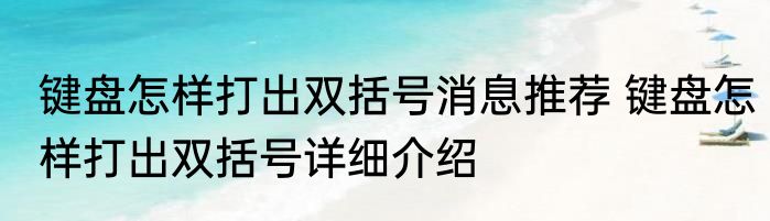 键盘怎样打出双括号消息推荐 键盘怎样打出双括号详细介绍