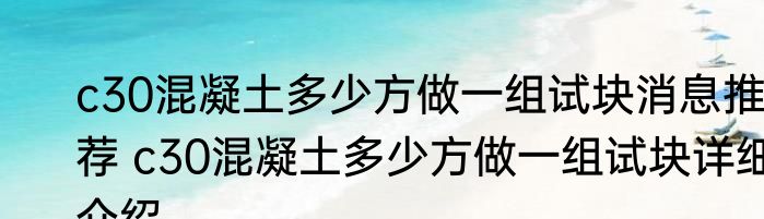 c30混凝土多少方做一组试块消息推荐 c30混凝土多少方做一组试块详细介绍