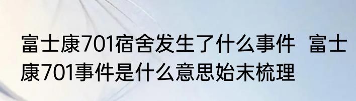 富士康701宿舍发生了什么事件  富士康701事件是什么意思始末梳理