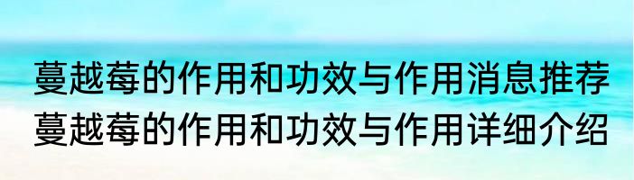 蔓越莓的作用和功效与作用消息推荐 蔓越莓的作用和功效与作用详细介绍