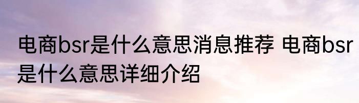 电商bsr是什么意思消息推荐 电商bsr是什么意思详细介绍