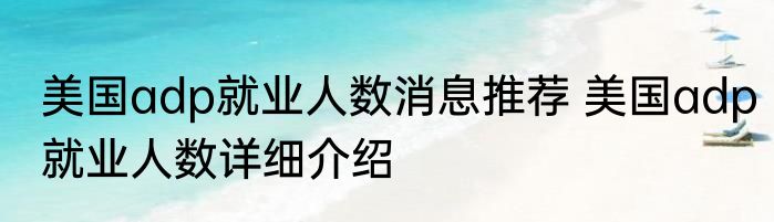 美国adp就业人数消息推荐 美国adp就业人数详细介绍