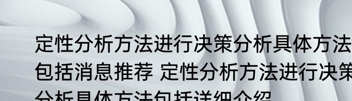 定性分析方法进行决策分析具体方法包括消息推荐 定性分析方法进行决策分析具体方法包括详细介绍