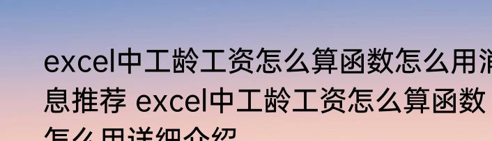 excel中工龄工资怎么算函数怎么用消息推荐 excel中工龄工资怎么算函数怎么用详细介绍