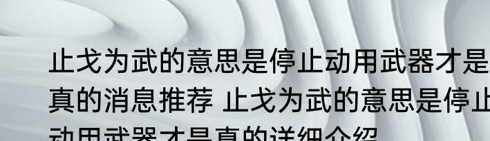 止戈为武的意思是停止动用武器才是真的消息推荐 止戈为武的意思是停止动用武器才是真的详细介绍