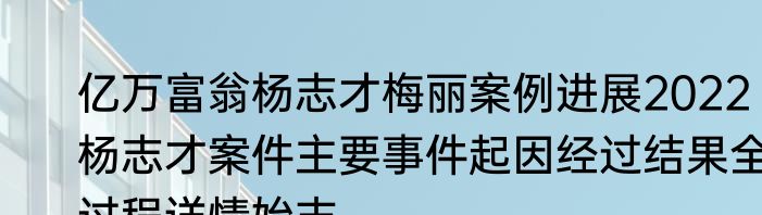 亿万富翁杨志才梅丽案例进展2022 杨志才案件主要事件起因经过结果全过程详情始末