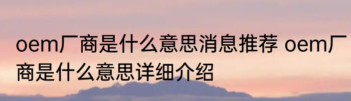 oem厂商是什么意思消息推荐 oem厂商是什么意思详细介绍
