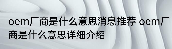 oem厂商是什么意思消息推荐 oem厂商是什么意思详细介绍
