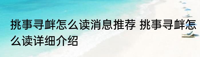挑事寻衅怎么读消息推荐 挑事寻衅怎么读详细介绍