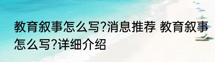 教育叙事怎么写?消息推荐 教育叙事怎么写?详细介绍