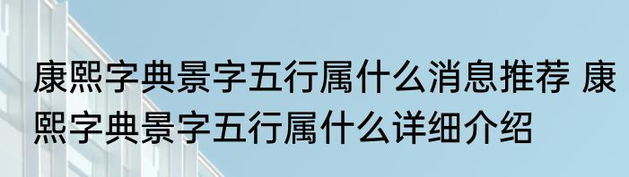 康熙字典景字五行属什么消息推荐 康熙字典景字五行属什么详细介绍