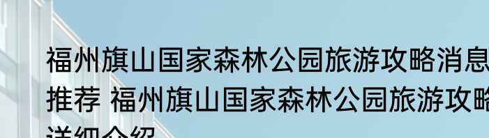 福州旗山国家森林公园旅游攻略消息推荐 福州旗山国家森林公园旅游攻略详细介绍