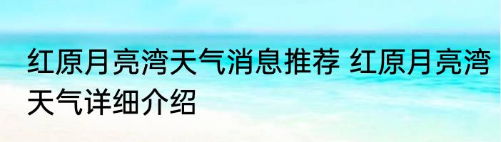 红原月亮湾天气消息推荐 红原月亮湾天气详细介绍