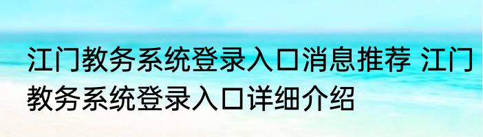 江门教务系统登录入口消息推荐 江门教务系统登录入口详细介绍