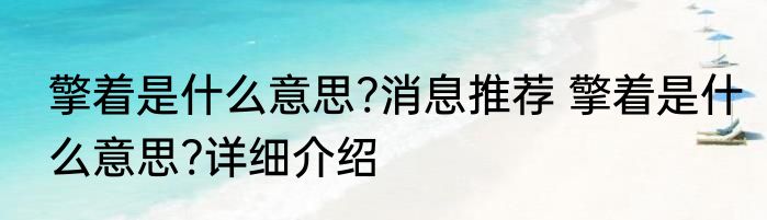 擎着是什么意思?消息推荐 擎着是什么意思?详细介绍