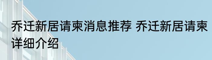 乔迁新居请柬消息推荐 乔迁新居请柬详细介绍