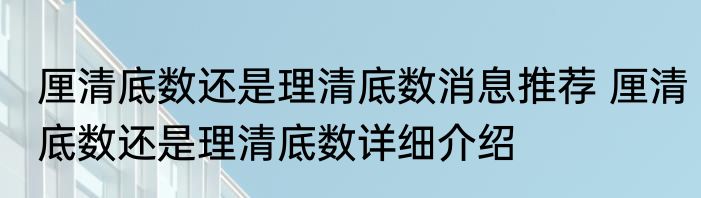 厘清底数还是理清底数消息推荐 厘清底数还是理清底数详细介绍