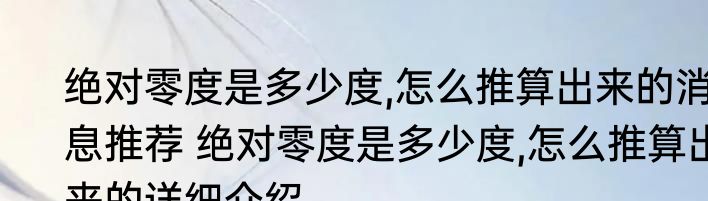绝对零度是多少度,怎么推算出来的消息推荐 绝对零度是多少度,怎么推算出来的详细介绍