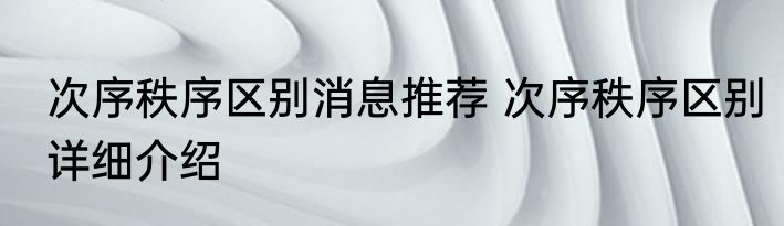 次序秩序区别消息推荐 次序秩序区别详细介绍
