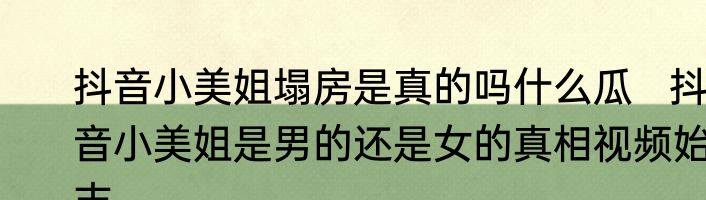 抖音小美姐塌房是真的吗什么瓜   抖音小美姐是男的还是女的真相视频始末
