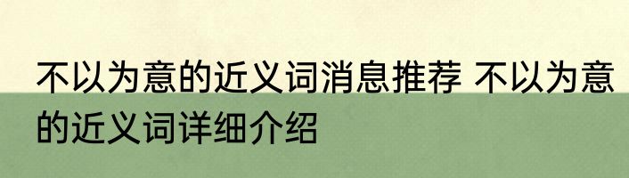 不以为意的近义词消息推荐 不以为意的近义词详细介绍