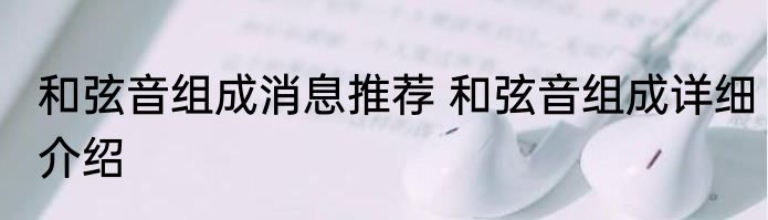 和弦音组成消息推荐 和弦音组成详细介绍