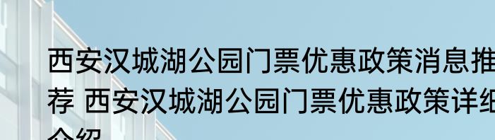 西安汉城湖公园门票优惠政策消息推荐 西安汉城湖公园门票优惠政策详细介绍