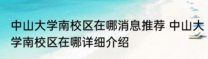 中山大学南校区在哪消息推荐 中山大学南校区在哪详细介绍