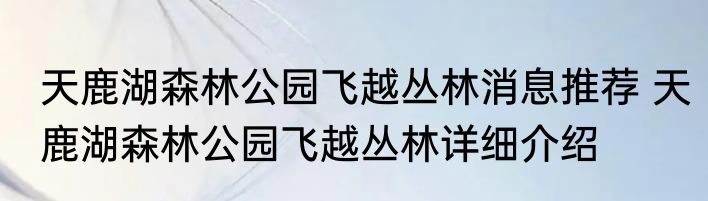天鹿湖森林公园飞越丛林消息推荐 天鹿湖森林公园飞越丛林详细介绍