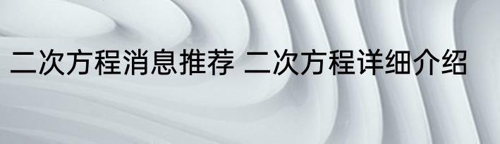 二次方程消息推荐 二次方程详细介绍