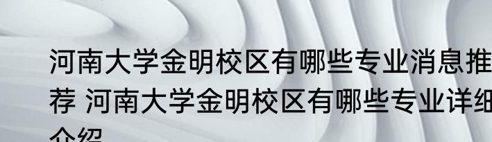河南大学金明校区有哪些专业消息推荐 河南大学金明校区有哪些专业详细介绍