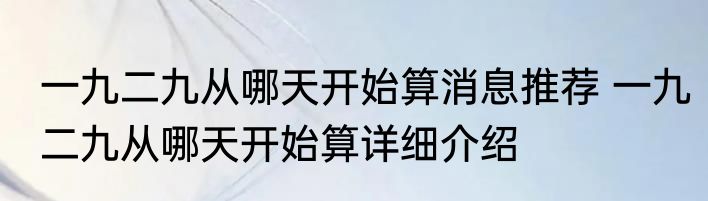 一九二九从哪天开始算消息推荐 一九二九从哪天开始算详细介绍